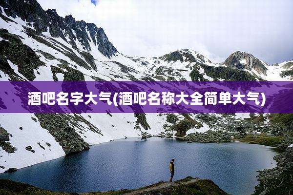 酒吧名字大气(酒吧名称大全简单大气)