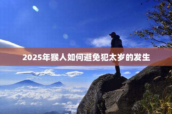 2025年猴人如何避免犯太岁的发生
