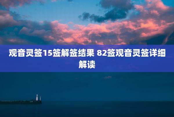 观音灵签15签解签结果 82签观音灵签详细解读
