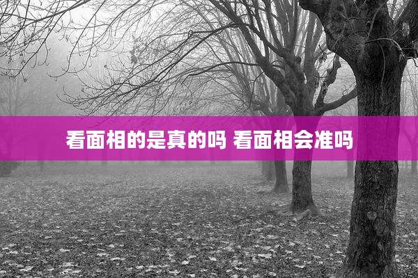 看面相的是真的吗 看面相会准吗