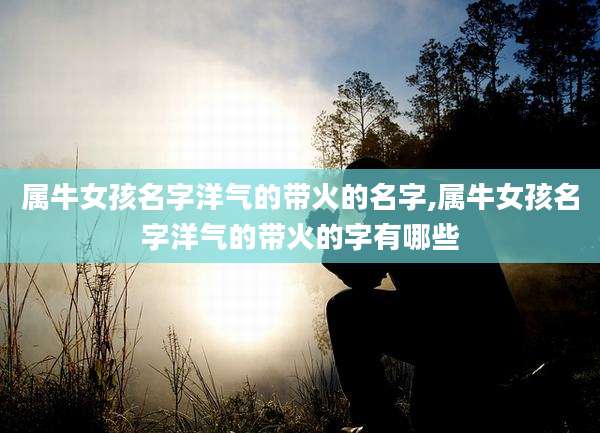 属牛女孩名字洋气的带火的名字,属牛女孩名字洋气的带火的字有哪些