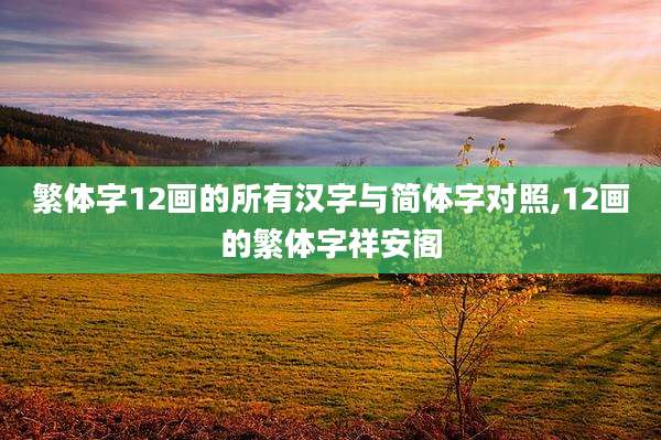 繁体字12画的所有汉字与简体字对照,12画的繁体字祥安阁