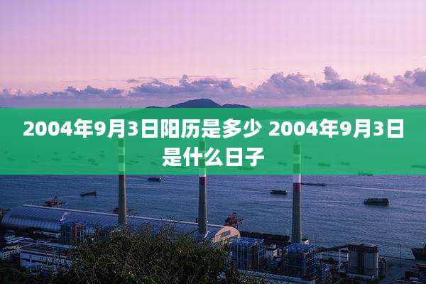 2004年9月3日阳历是多少 2004年9月3日是什么日子