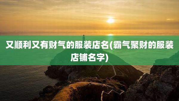 又顺利又有财气的服装店名(霸气聚财的服装店铺名字)