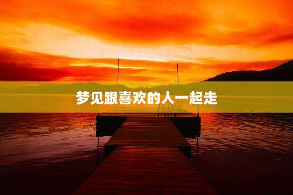梦见跟喜欢的人一起走