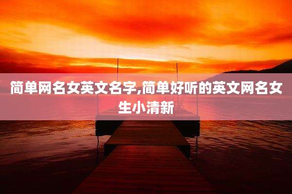 简单网名女英文名字,简单好听的英文网名女生小清新