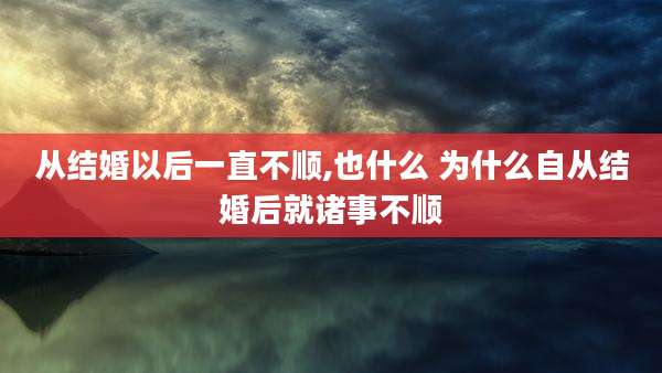 从结婚以后一直不顺,也什么 为什么自从结婚后就诸事不顺