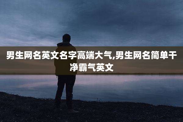 男生网名英文名字高端大气,男生网名简单干净霸气英文