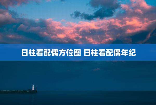 日柱看配偶方位图 日柱看配偶年纪