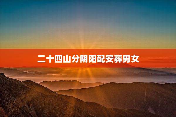 二十四山分阴阳配安葬男女
