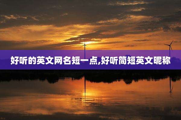 好听的英文网名短一点,好听简短英文昵称
