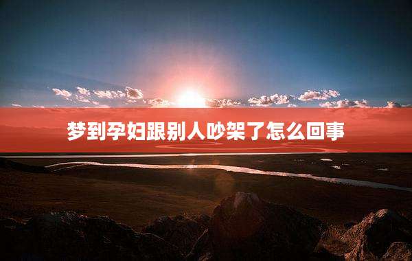 梦到孕妇跟别人吵架了怎么回事