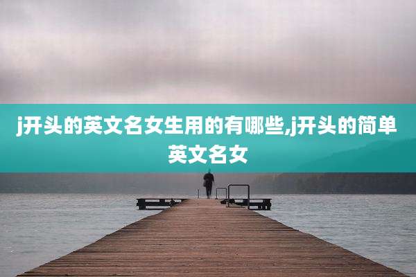 j开头的英文名女生用的有哪些,j开头的简单英文名女