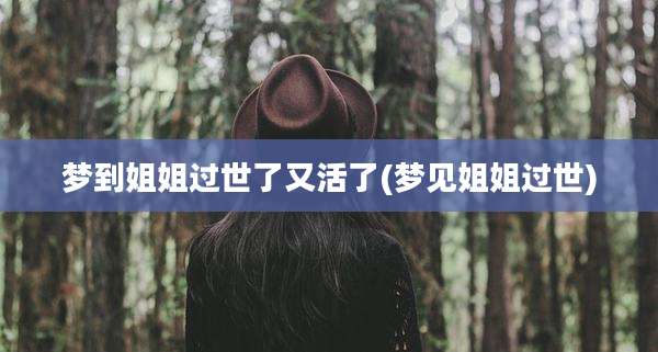 梦到姐姐过世了又活了(梦见姐姐过世)