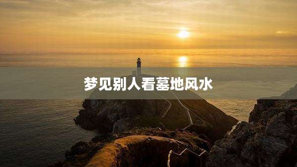 梦见别人看墓地风水