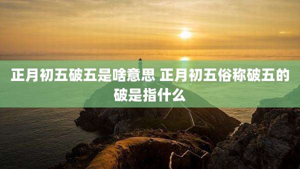正月初五破五是啥意思 正月初五俗称破五的破是指什么