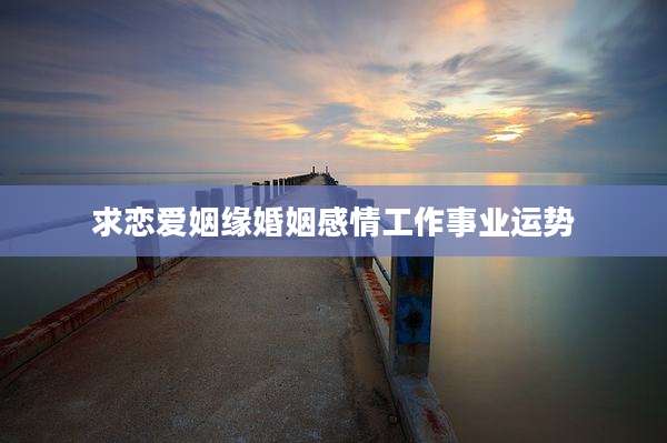 求恋爱姻缘婚姻感情工作事业运势