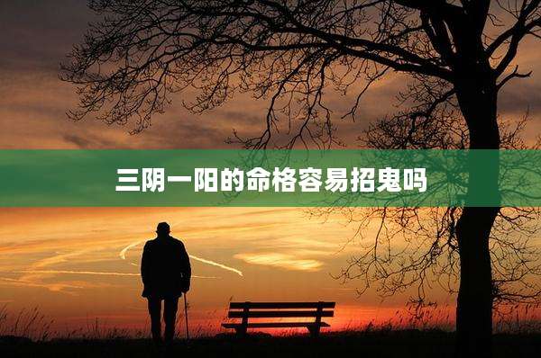 三阴一阳的命格容易招鬼吗