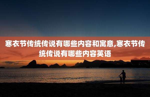 寒衣节传统传说有哪些内容和寓意,寒衣节传统传说有哪些内容英语