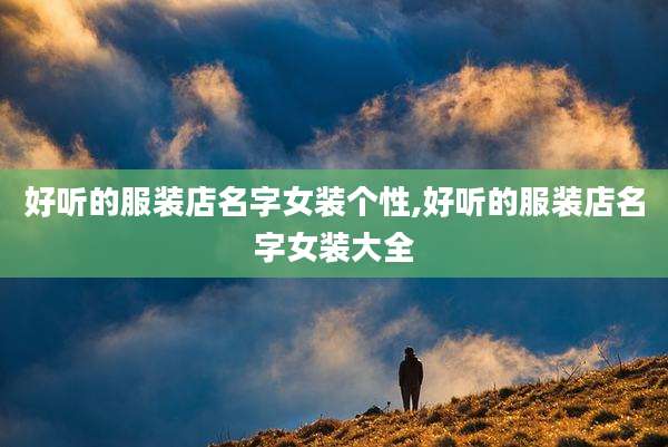 好听的服装店名字女装个性,好听的服装店名字女装大全