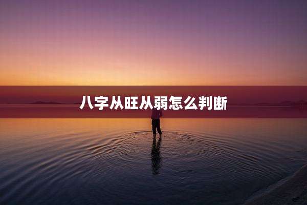八字从旺从弱怎么判断