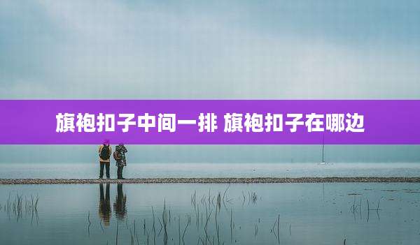 旗袍扣子中间一排 旗袍扣子在哪边