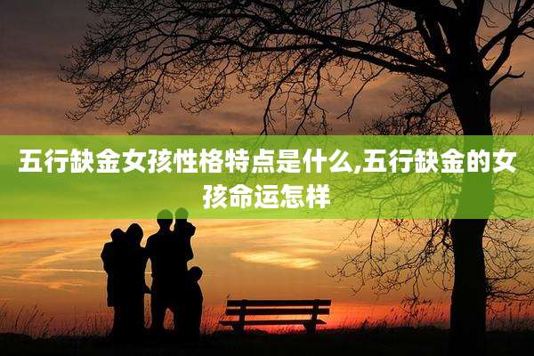 五行缺金女孩性格特点是什么,五行缺金的女孩命运怎样
