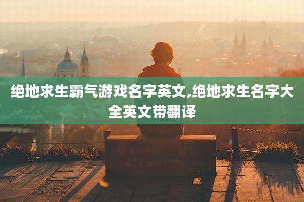 绝地求生霸气游戏名字英文,绝地求生名字大全英文带翻译