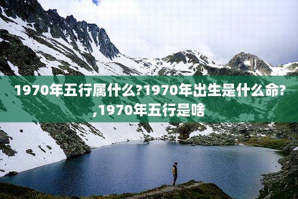 1970年五行属什么?1970年出生是什么命?,1970年五行是啥
