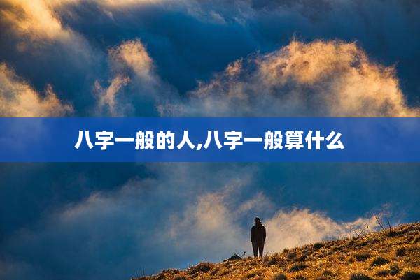 八字一般的人,八字一般算什么