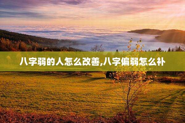 八字弱的人怎么改善,八字偏弱怎么补