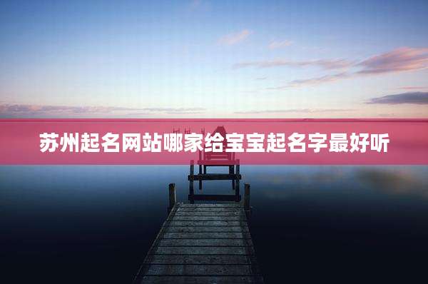 苏州起名网站哪家给宝宝起名字最好听