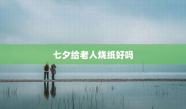 七夕给老人烧纸好吗