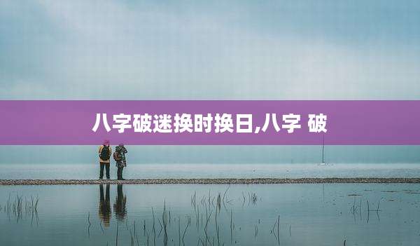 八字破迷换时换日,八字 破