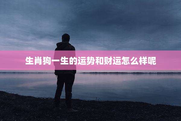 生肖狗一生的运势和财运怎么样呢