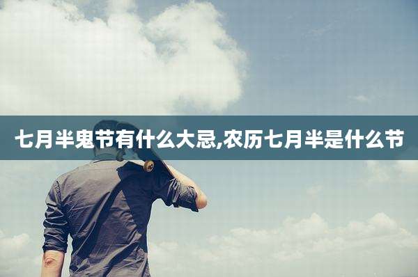 七月半鬼节有什么大忌,农历七月半是什么节