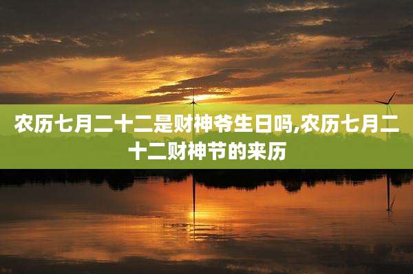 农历七月二十二是财神爷生日吗,农历七月二十二财神节的来历