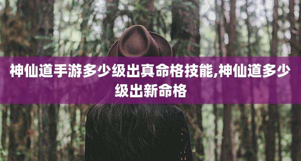 神仙道手游多少级出真命格技能,神仙道多少级出新命格