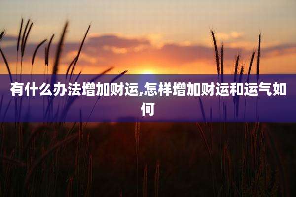 有什么办法增加财运,怎样增加财运和运气如何