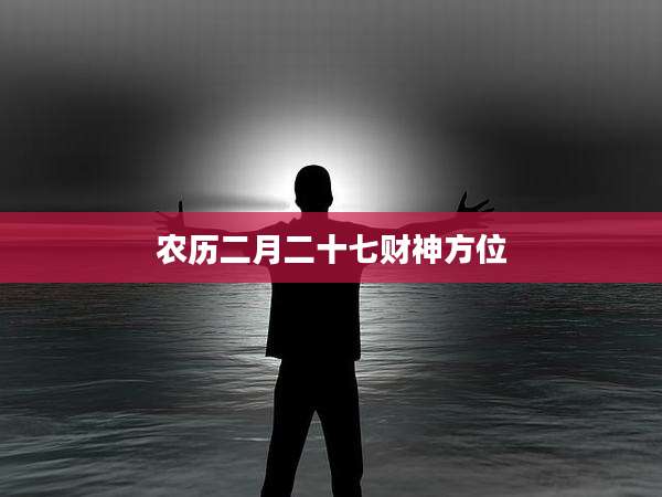 农历二月二十七财神方位