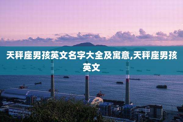 天秤座男孩英文名字大全及寓意,天秤座男孩英文