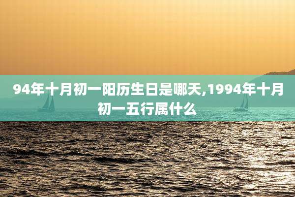 94年十月初一阳历生日是哪天,1994年十月初一五行属什么