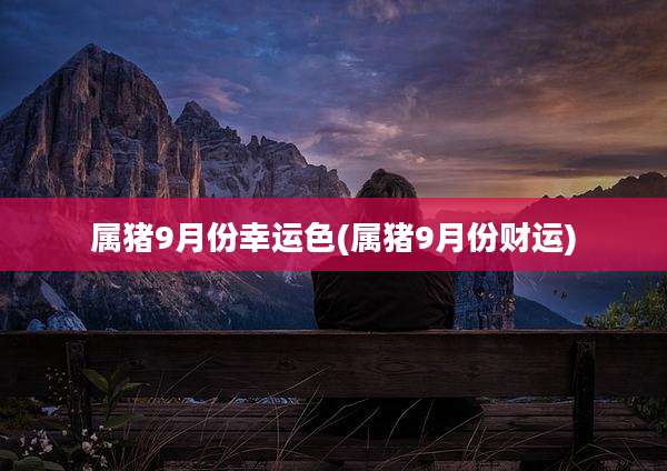 属猪9月份幸运色(属猪9月份财运)