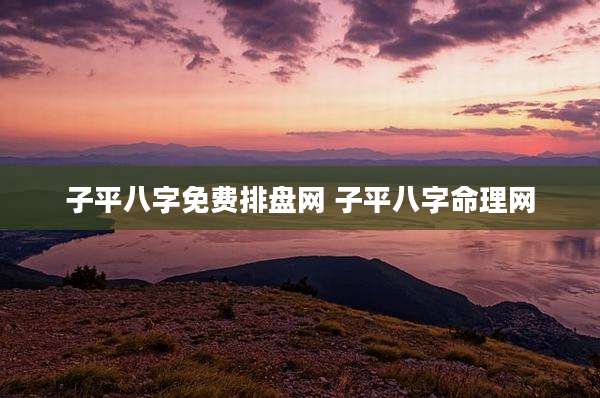 子平八字免费排盘网 子平八字命理网