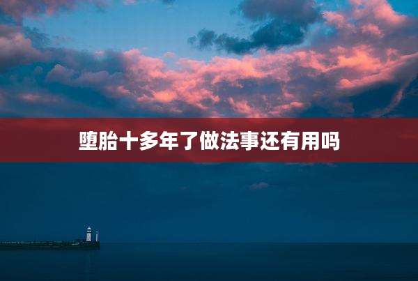 堕胎十多年了做法事还有用吗