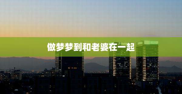 做梦梦到和老婆在一起
