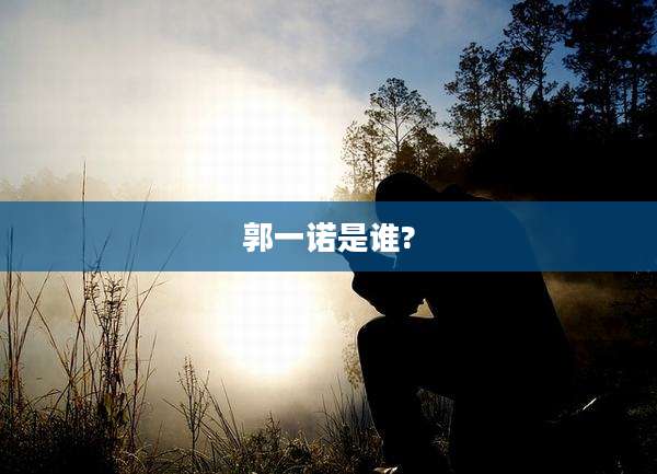 郭一诺是谁?