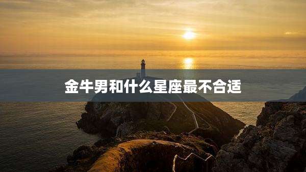 金牛男和什么星座最不合适