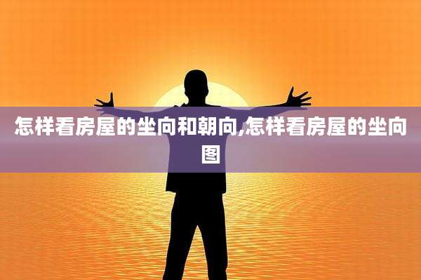 怎样看房屋的坐向和朝向,怎样看房屋的坐向图
