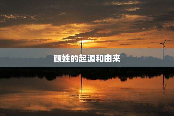顾姓的起源和由来